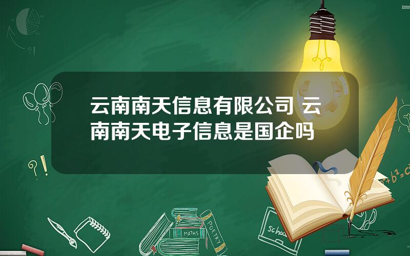 云南南天信息有限公司 云南南天电子信息是国企吗